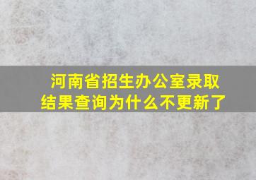 河南省招生办公室录取结果查询为什么不更新了