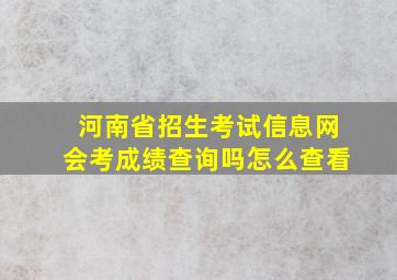 河南省招生考试信息网会考成绩查询吗怎么查看