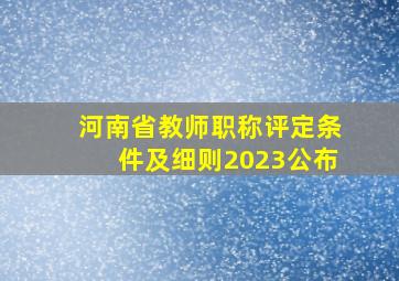 河南省教师职称评定条件及细则2023公布