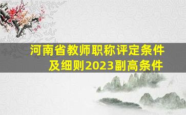 河南省教师职称评定条件及细则2023副高条件