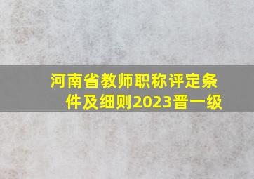 河南省教师职称评定条件及细则2023晋一级