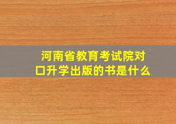 河南省教育考试院对口升学出版的书是什么