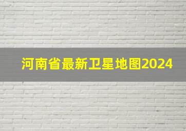 河南省最新卫星地图2024