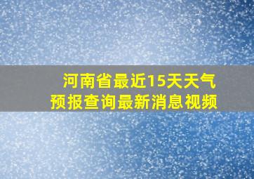 河南省最近15天天气预报查询最新消息视频