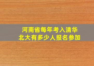 河南省每年考入清华北大有多少人报名参加