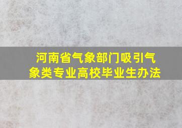 河南省气象部门吸引气象类专业高校毕业生办法