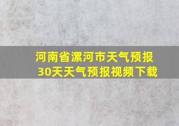 河南省漯河市天气预报30天天气预报视频下载