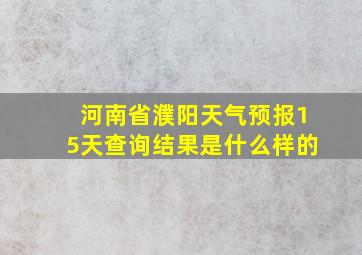 河南省濮阳天气预报15天查询结果是什么样的