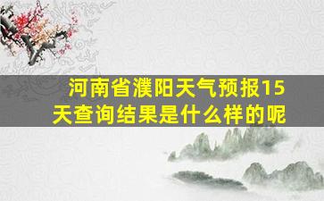 河南省濮阳天气预报15天查询结果是什么样的呢