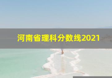 河南省理科分数线2021