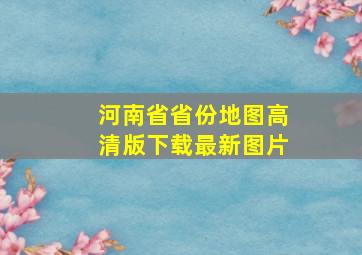 河南省省份地图高清版下载最新图片