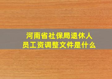 河南省社保局退休人员工资调整文件是什么