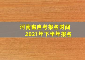 河南省自考报名时间2021年下半年报名