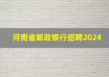 河南省邮政银行招聘2024