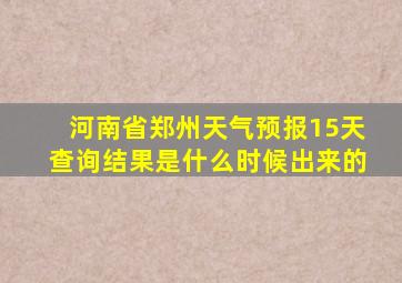 河南省郑州天气预报15天查询结果是什么时候出来的