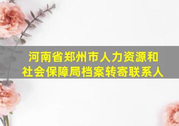 河南省郑州市人力资源和社会保障局档案转寄联系人