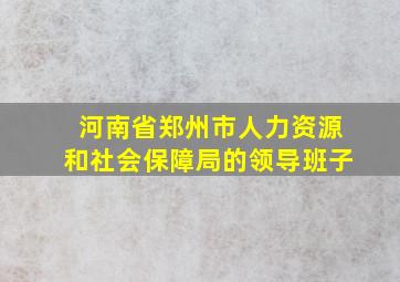 河南省郑州市人力资源和社会保障局的领导班子