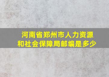 河南省郑州市人力资源和社会保障局邮编是多少