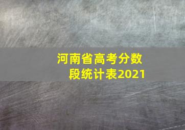 河南省高考分数段统计表2021