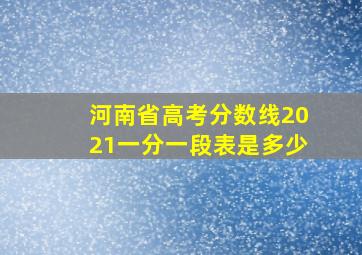 河南省高考分数线2021一分一段表是多少