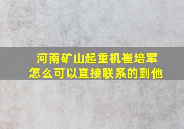 河南矿山起重机崔培军怎么可以直接联系的到他