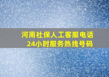 河南社保人工客服电话24小时服务热线号码