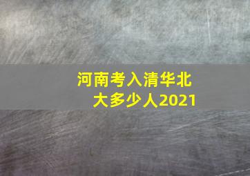 河南考入清华北大多少人2021