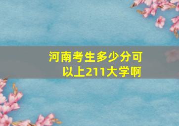 河南考生多少分可以上211大学啊