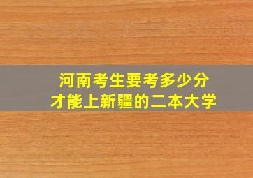 河南考生要考多少分才能上新疆的二本大学