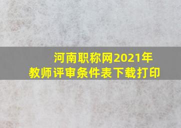 河南职称网2021年教师评审条件表下载打印