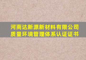 河南达新源新材料有限公司质量环境管理体系认证证书