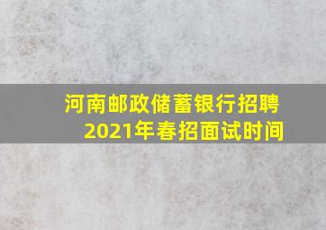 河南邮政储蓄银行招聘2021年春招面试时间