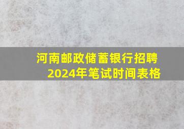 河南邮政储蓄银行招聘2024年笔试时间表格