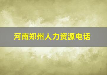 河南郑州人力资源电话