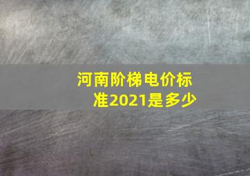 河南阶梯电价标准2021是多少