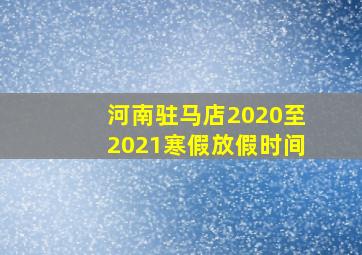 河南驻马店2020至2021寒假放假时间