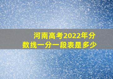 河南高考2022年分数线一分一段表是多少