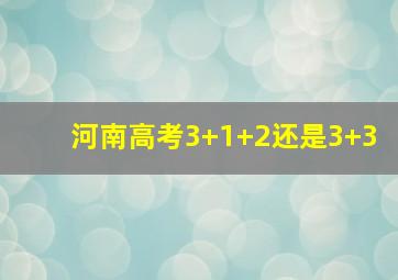 河南高考3+1+2还是3+3