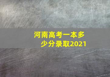 河南高考一本多少分录取2021