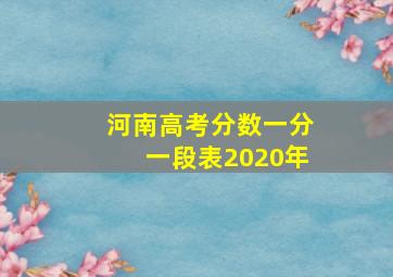 河南高考分数一分一段表2020年