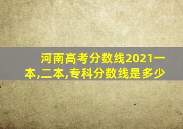 河南高考分数线2021一本,二本,专科分数线是多少