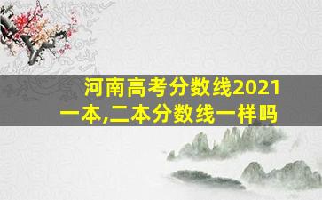 河南高考分数线2021一本,二本分数线一样吗