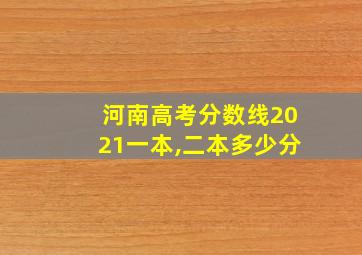 河南高考分数线2021一本,二本多少分