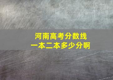 河南高考分数线一本二本多少分啊