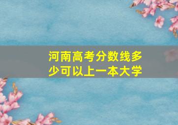 河南高考分数线多少可以上一本大学