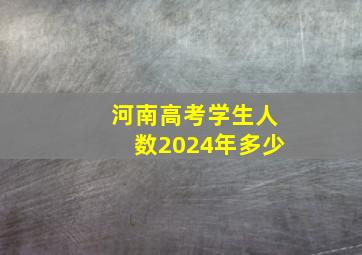 河南高考学生人数2024年多少