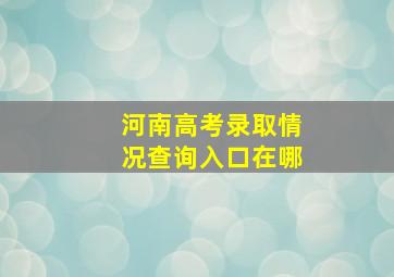 河南高考录取情况查询入口在哪