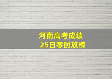 河南高考成绩25日零时放榜