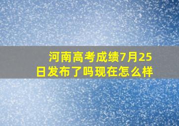 河南高考成绩7月25日发布了吗现在怎么样