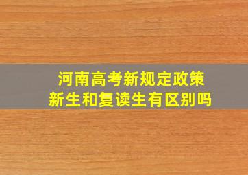 河南高考新规定政策新生和复读生有区别吗